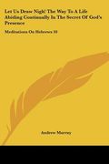 let us draw nigh! the way to a life abiding continually in the secret of god's presence: meditations on hebrews 10:19-25 (1895) (en Inglés)