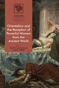 Orientalism and the Reception of Powerful Women from the Ancient World (en Inglés)
