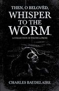 Then, o Belovèd, Whisper to the Worm - a Collection of Poetry & Prose (en Inglés)