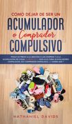 Cómo Dejar de ser un Acumulador o Comprador Compulsivo: Ponle un Freno a la Adicción a las Compras y a la Acumulación de Cosas. 2 Libros en 1 - Guía. Soy Comprador Compulsivo,¿ Y Ahora Qué?