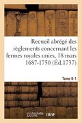Recueil Abrégé Des Règlements Concernant Les Fermes Royales Unies, 18 Mars 1687-1750. Tome 9-1: Baux de Domergue, Pointeau Et Templier Et de Fereau, Y (en Francés)