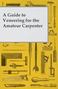 A Guide to Veneering for the Amateur Carpenter (en Inglés)