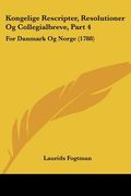 Kongelige Rescripter, Resolutioner Og Collegialbreve, Part 4: For Danmark Og Norge (1788)