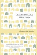 Claves Para La Felicidad: Formas Sencillas Para Ser Feliz Y Disfrutar de Su Vida Sin Importar Las Circunstancias