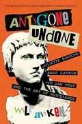 Antigone Undone: Juliette Binoche, Anne Carson, and the art of Resistance (The Regina Collection) (en Inglés)