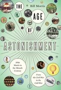 The Age of Astonishment: John Morris in the Miracle Century--From the Civil War to the Cold War (en Inglés)