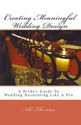 Creating Meaningful Wedding Design: A Bride's Guide To Wedding Decorating Like A Pro (en Inglés)