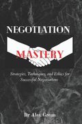 Negotiation Mastery: Strategies, Techniques, and Ethics for Successful Negotiations (en Inglés)