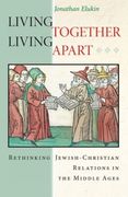 Living Together, Living Apart: Rethinking Jewish-Christian Relations in the Middle Ages (Jews, Christians, and Muslims From the Ancient to the Modern World) 