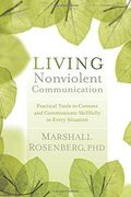 living nonviolent communication: practical tools to connect and communicate skillfully in every situation
