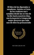 El Libro de los Diputados y Senadores. Juicios Críticos de los Oradores más Notables Desde las Córtes de Cádiz Hasta Nuestros Dias, con la Inserción.   Discurso que Cada uno de Ellos ha Pronunciado