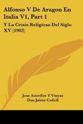 Alfonso v de Aragon en Italia v1, Part 1: Y la Crisis Religiosa del Siglo xv (1903) (in Spanish)