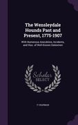 The Wensleydale Hounds Past and Present, 1775-1907: With Numerous Anecdotes, Incidents, and Illus. of Well-Known Dalesmen (en Inglés)