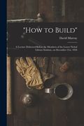 "How to Build" [microform]: a Lecture Delivered Before the Members of the Lower Nichol Library Institute, on December 21st, 1858 (en Inglés)