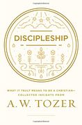 Discipleship: What It Truly Means to Be a Christian-Collected Insights from A. W. Tozer