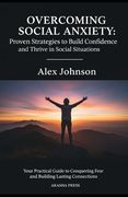 Overcoming Social Anxiety: Proven Strategies to Build Confidence and Thrive in Social Situations: Your Practical Guide to Conquering Fear and Building (en Inglés)