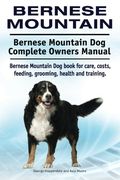 Bernese Mountain. Bernese Mountain Dog Complete Owners Manual. Bernese Mountain Dog book for care, costs, feeding, grooming, health and training.