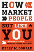How to Market to People not Like You: "Know it or Blow it" Rules for Reaching Diverse Customers (en Inglés)
