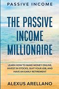 Passive Income: The Passive Income Millionaire: Learn how to Make Money Online, Invest in Stocks, Quit Your Job, and Have an Early Retirement (en Inglés)