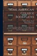 Some American College Bookplates: A Presentation of Plates, old and New, Used by Educational Institutions, Individuals, Fraternities and Clubs, to Which are Added Those of a few Learned Societies (en Inglés)