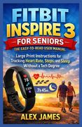 Fitbit Inspire 3 for Seniors: The Easy-to-Read User Manual: Large Print Instructions for Tracking Heart Rate, Steps, and Sleep Without a Tech Degree