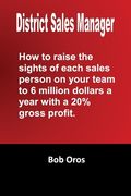 District Sales Manager: How to Raise the Sights of Each Sales Person on your Team to 6 Million Dollars a Year With a 20%% GP