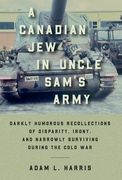 A Canadian Jew in Uncle Sam's Army: Darkly Humorous Recollections of Disparity, Irony, and Narrowly Surviving During the Cold War (en Inglés)