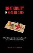 irrationality in health care: what behavioral economics reveals about what we do and why (en Inglés)