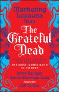 Marketing Lessons from the Grateful Dead. What Every Business Can Learn from the Most Iconic Band in History