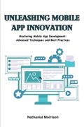 Unleashing Mobile App Innovation: Mastering Mobile App Development: Advanced Techniques and Best Practices (en Inglés)