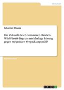 Die Zukunft des E-Commerce-Handels. Wild-Plastik-Bags als nachhaltige Lösung gegen steigenden Verpackungsmüll? (en Alemán)