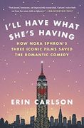 I'll Have What She's Having: How Nora Ephron's Three Iconic Films Saved the Romantic Comedy (en Inglés)