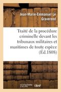 Traité de la Procédure Criminelle Devant Les Tribunaux Militaires Et Maritimes de Toute Espèce: Ou Manuel Général Des Conseils de Guerre Permanens Et (en Francés)