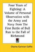 four years of fighting: a volume of personal observation with the army and navy from the first battle of bull run to the fall of richmond (en Inglés)