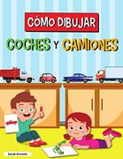 Cómo Dibujar Coches y Camiones: Libro de Dibujo Para Niños, Libro de Dibujo de Coches y Camiones, Aprender a Dibujar
