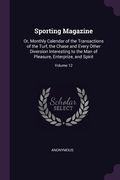 Sporting Magazine: Or, Monthly Calendar of the Transactions of the Turf, the Chase and Every Other Diversion Interesting to the Man of Pl (en Inglés)