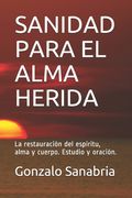Sanidad Para El Alma Herida: La restauración del espíritu, alma y cuerpo. Estudio y oración. (in Spanish)