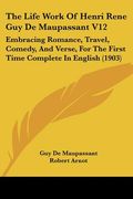 the life work of henri rene guy de maupassant v12: embracing romance, travel, comedy, and verse, for the first time complete in english (1903) (en Inglés)
