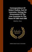 Correspondence Of Robert Dudley, Earl Of Leycester, During His Government Of The Low Countries In The Years Of 1585 And 1586: Edited By J. Bruce (en Inglés)