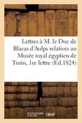 Lettres À M. Le Duc de Blacas d'Aulps Relatives Au Musée Royal Égyptien de Turin, Ière Lettre (in French)