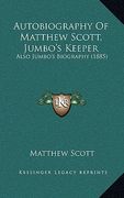 autobiography of matthew scott, jumbo's keeper: also jumbo's biography (1885) (en Inglés)
