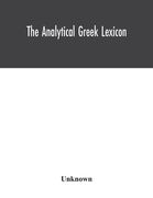 The analytical Greek lexicon; consisting of an alphabetical arrangement of every occurring inflexion of every word contained in the Greek New Testamen (en Inglés)