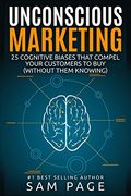 Unconscious Marketing: 25 Cognitive Biases That Compel Your Customers To Buy (Without Them Knowing) (en Inglés)