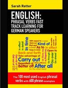 English: Phrasal Verbs Fast Track Learning for German Speakers: The 100 most used English phrasal verbs with 600 phrase example