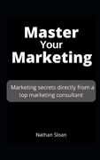 Master Your Marketing: Marketing secrets directly from a top marketing consultant (en Inglés)
