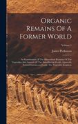 Organic Remains Of A Former World: An Examination Of The Mineralized Remains Of The Vegetables And Animals Of The Antediluvian World: Generally Termed (en Inglés)