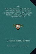 the rise, progress, and travels of the church of jesus christ of latter-day saints: being a series of answers to questions (1872) (en Inglés)