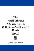 the small library: a guide to the collection and care of books (1907) (en Inglés)