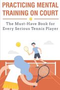 Practicing Mental Training On Court The Must-have Book For Every Serious Tennis Player: Mental Training (en Inglés)