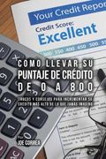 Como Llevar Su Puntaje De Crédito De 0 a 800: Trucos Y Consejos Para Incrementar Su Crédito Más Alto De Lo Que Jamás Imaginó